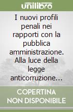 I nuovi profili penali nei rapporti con la pubblica amministrazione. Alla luce della legge anticorruzione 6 novembre 2012, n. 190 libro