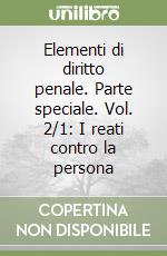 Elementi di diritto penale. Parte speciale. Vol. 2/1: I reati contro la persona libro