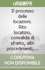 Il processo delle locazioni. Rito locatizio, convalida di sfratto, altri procedimenti, esecuzione forzata