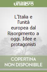 L'Italia e l'unità europea dal Risorgimento a oggi. Idee e protagonisti libro