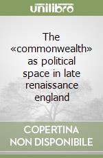 The «commonwealth» as political space in late renaissance england