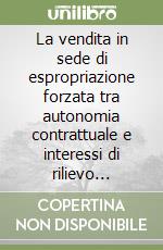 La vendita in sede di espropriazione forzata tra autonomia contrattuale e interessi di rilievo pubblicistico libro