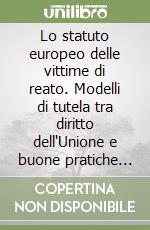 Lo statuto europeo delle vittime di reato. Modelli di tutela tra diritto dell'Unione e buone pratiche nazionali libro