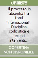Il processo in absentia tra fonti internazionali. Disciplina codicistica e recenti interventi riformatori