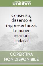 Consenso, dissenso e rappresentanza. Le nuove relazioni sindacali libro