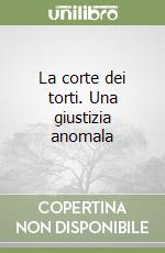 La corte dei torti. Una giustizia anomala libro