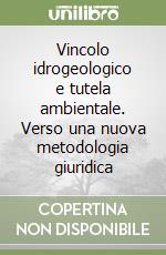 Vincolo idrogeologico e tutela ambientale. Verso una nuova metodologia giuridica libro