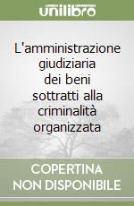 L'amministrazione giudiziaria dei beni sottratti alla criminalità organizzata libro