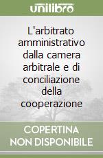 L'arbitrato amministrativo dalla camera arbitrale e di conciliazione della cooperazione libro