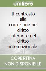 Il contrasto alla corruzione nel diritto interno e nel diritto internazionale libro