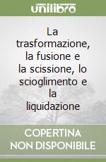 La trasformazione, la fusione e la scissione, lo scioglimento e la liquidazione libro