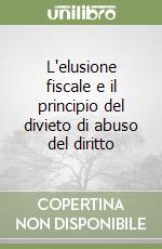 L'elusione fiscale e il principio del divieto di abuso del diritto libro