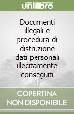 Documenti illegali e procedura di distruzione dati personali illecitamente conseguiti libro