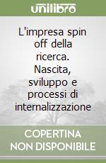 L'impresa spin off della ricerca. Nascita, sviluppo e processi di internalizzazione libro