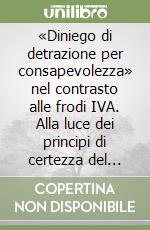 «Diniego di detrazione per consapevolezza» nel contrasto alle frodi IVA. Alla luce dei principi di certezza del diritto e proporzionalità