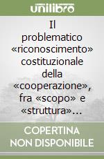 Il problematico «riconoscimento» costituzionale della «cooperazione», fra «scopo» e «struttura» degli enti