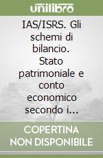 IAS/ISRS. Gli schemi di bilancio. Stato patrimoniale e conto economico secondo i principi contabili internazionali