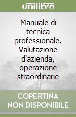 Manuale di tecnica professionale. Valutazione d'azienda, operazione straordinarie libro