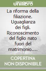 La riforma della filiazione. Uguaglianza dei figli. Riconoscimento del figlio nato fuori del matrimonio. Nuova disciplina delle azioni di stato... libro