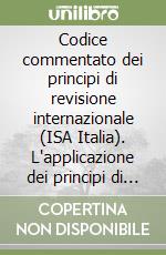 Codice commentato dei principi di revisione internazionale (ISA Italia). L'applicazione dei principi di revisione ISA Italia è obbligatoria dal 2015 libro