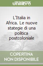 L'Italia in Africa. Le nuove stategie di una politica postcoloniale libro