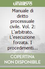 Manuale di diritto processuale civile. Vol. 2: L'arbitrato. L'esecuzione forzata. I procedimenti speciali libro