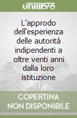 L'approdo dell'esperienza delle autorità indipendenti a oltre venti anni dalla loro istituzione libro