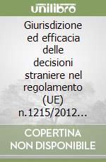 Giurisdizione ed efficacia delle decisioni straniere nel regolamento (UE) n.1215/2012 (rifusione) libro