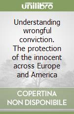 Understanding wrongful conviction. The protection of the innocent across Europe and America libro