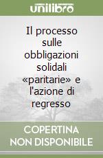 Il processo sulle obbligazioni solidali «paritarie» e l'azione di regresso libro