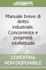 Manuale breve di diritto industriale. Concorrenza e proprietà intellettuale libro