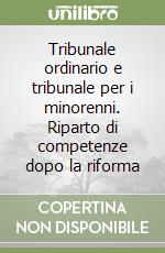 Tribunale ordinario e tribunale per i minorenni. Riparto di competenze dopo la riforma libro