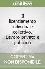 Il licenziamento individuale collettivo. Lavoro privato e pubblico libro