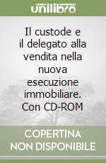 Il custode e il delegato alla vendita nella nuova esecuzione immobiliare. Con CD-ROM