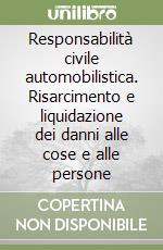 Responsabilità civile automobilistica. Risarcimento e liquidazione dei danni alle cose e alle persone libro