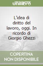 L'idea di diritto del lavoro, oggi. In ricordo di Giorgio Ghezzi libro