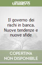 Il governo dei rischi in banca. Nuove tendenze e nuove sfide libro