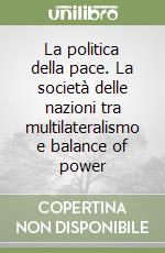 La politica della pace. La società delle nazioni tra multilateralismo e balance of power libro