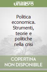 Politica economica. Strumenti, teorie e politiche nella crisi libro