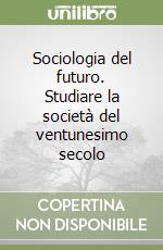 Sociologia del futuro. Studiare la società del ventunesimo secolo libro