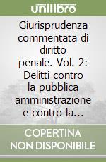 Giurisprudenza commentata di diritto penale. Vol. 2: Delitti contro la pubblica amministrazione e contro la giustizia libro