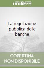 La regolazione pubblica delle banche