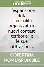 L'espansione della criminalità organizzata in nuovi contesti territoriali e le sue infiltrazioni nel sistema locale e nell'attività d'impresa