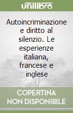 Autoincriminazione e diritto al silenzio. Le esperienze italiana, francese e inglese libro