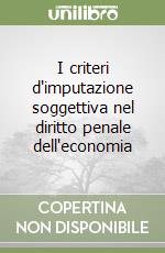 I criteri d'imputazione soggettiva nel diritto penale dell'economia libro