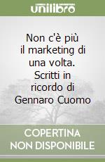 Non c'è più il marketing di una volta. Scritti in ricordo di Gennaro Cuomo libro