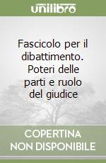 Fascicolo per il dibattimento. Poteri delle parti e ruolo del giudice