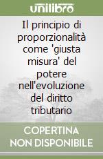 Il principio di proporzionalità come "giusta misura" del potere nell'evoluzione del diritto tributario libro