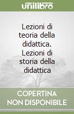 Lezioni di teoria della didattica. Lezioni di storia della didattica