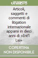 Articoli, saggetti e commenti di litigation internazionale apparsi in dieci anni di «Int'l Lis» libro